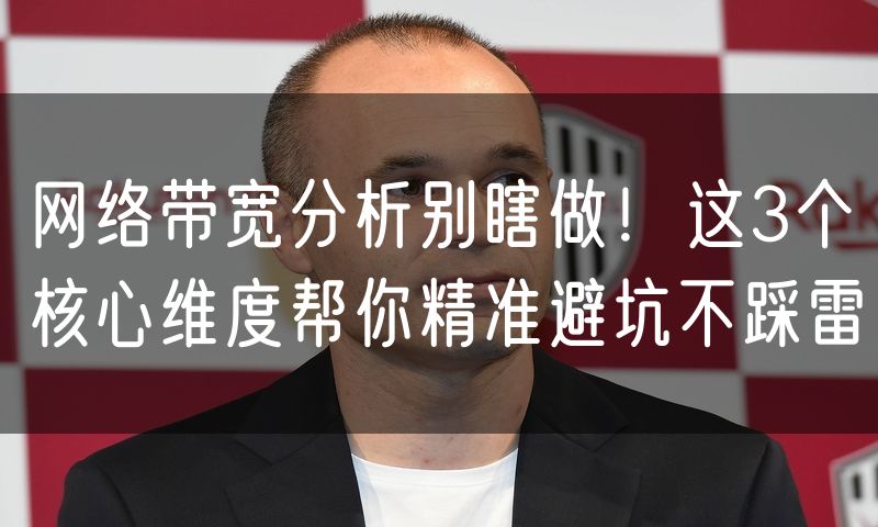 网络带宽分析别瞎做！这3个核心维度帮你精准避坑不踩雷