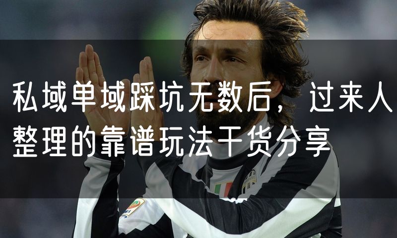 私域单域踩坑无数后，过来人整理的靠谱玩法干货分享