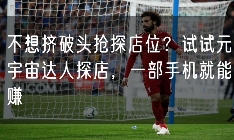 不想挤破头抢探店位?试试元宇宙达人探店,一部手机就能赚