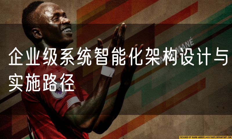 企业级系统智能化架构设计与实施路径