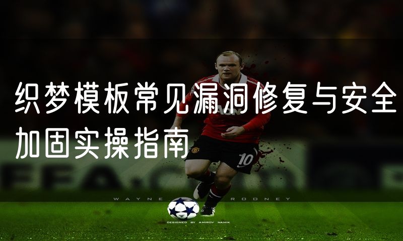 织梦模板常见漏洞修复与安全加固实操指南