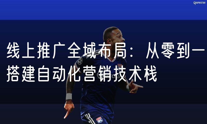 线上推广全域布局：从零到一搭建自动化营销技术栈