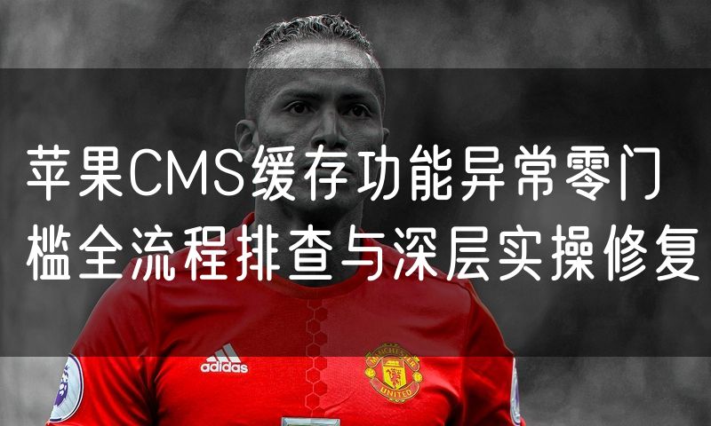苹果CMS缓存功能异常零门槛全流程排查与深层实操修复