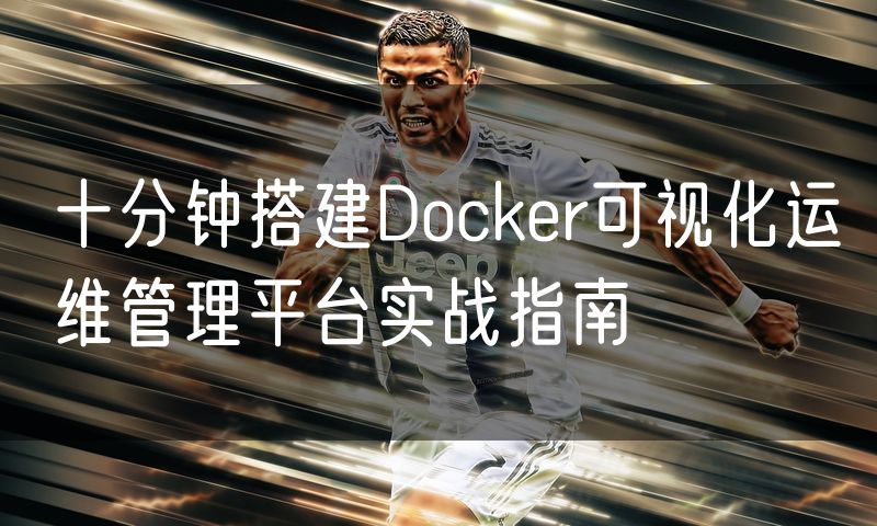十分钟搭建Docker可视化运维管理平台实战指南