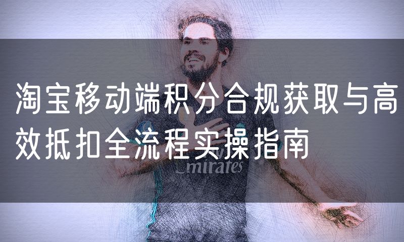 淘宝移动端积分合规获取与高效抵扣全流程实操指南