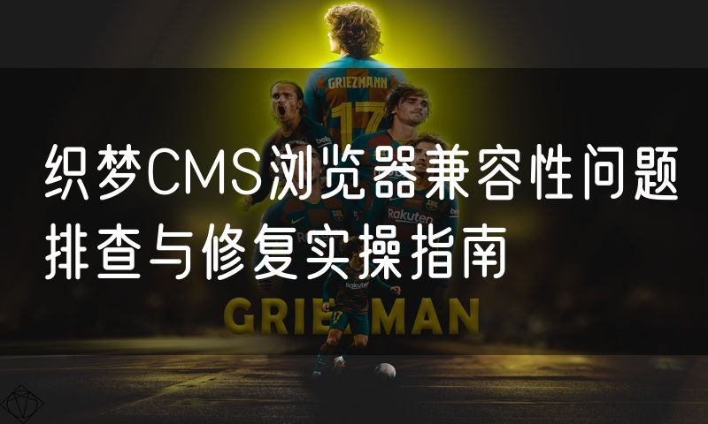 织梦CMS浏览器兼容性问题排查与修复实操指南
