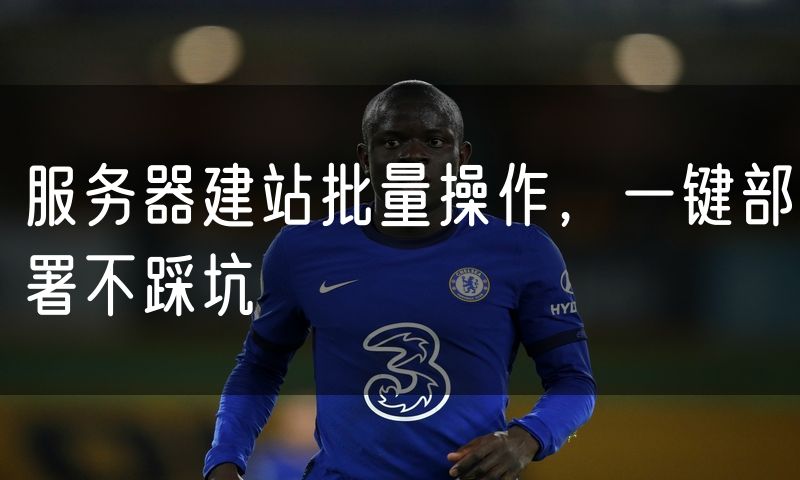 服务器建站批量操作,一键部署不踩坑