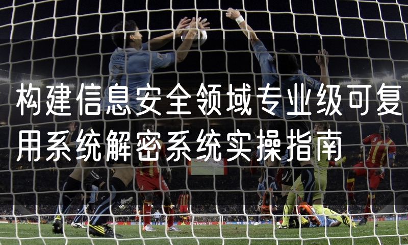 构建信息安全领域专业级可复用系统解密系统实操指南
