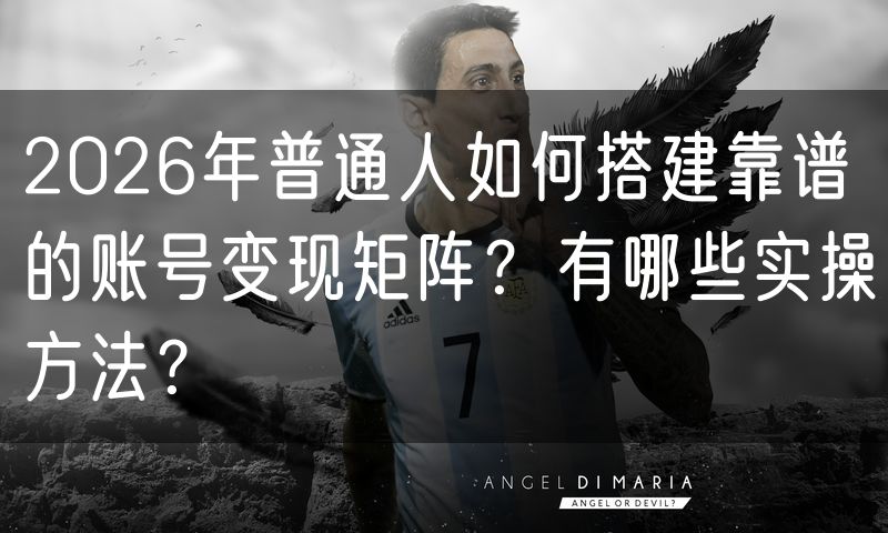 2026年普通人如何搭建靠谱的账号变现矩阵?有哪些实操方法?