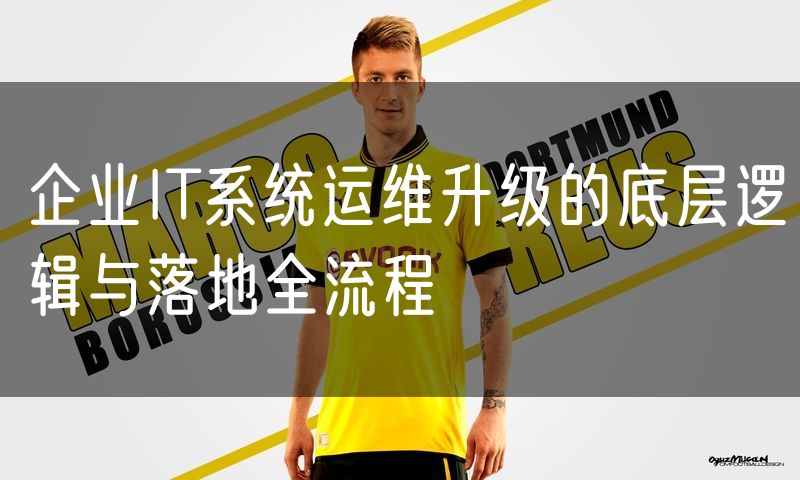 企业IT系统运维升级的底层逻辑与落地全流程