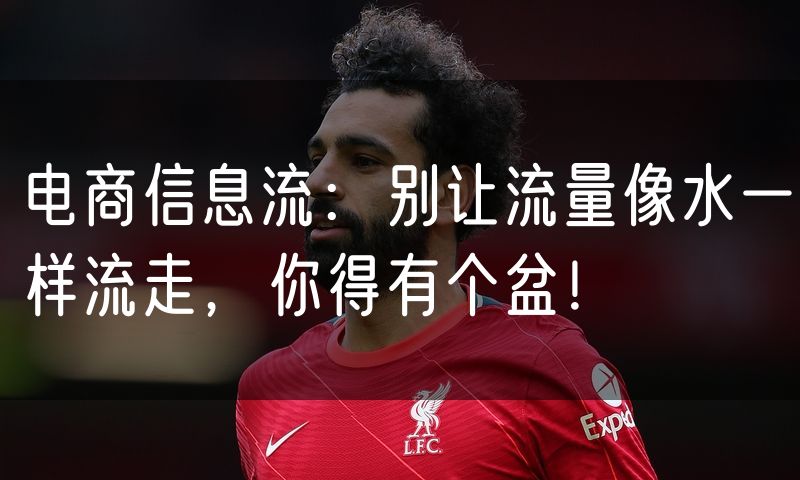 电商信息流：别让流量像水一样流走，你得有个盆！