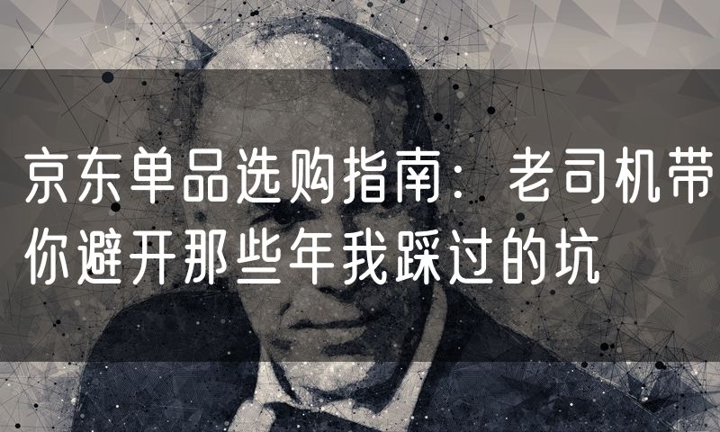 京东单品选购指南:老司机带你避开那些年我踩过的坑