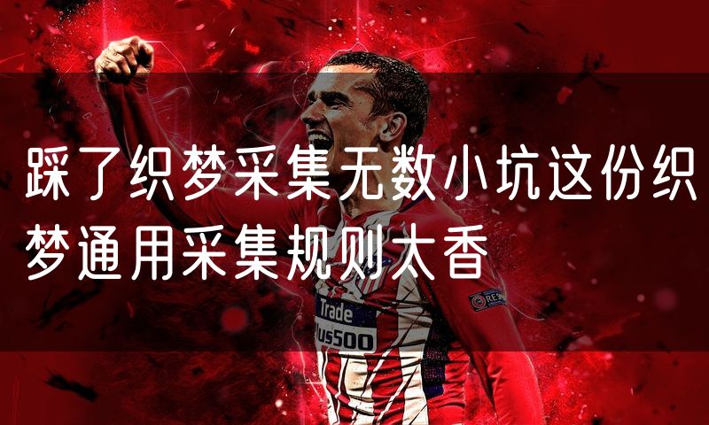 踩了织梦采集无数小坑这份织梦通用采集规则太香