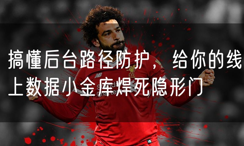搞懂后台路径防护，给你的线上数据小金库焊死隐形门