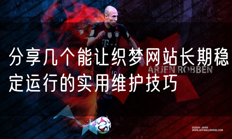 分享几个能让织梦网站长期稳定运行的实用维护技巧