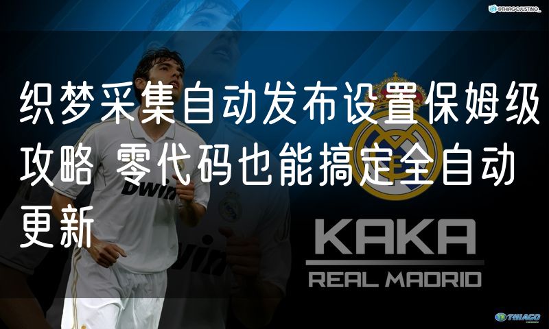 织梦采集自动发布设置保姆级攻略 零代码也能搞定全自动更新