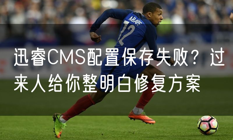 迅睿CMS配置保存失败?过来人给你整明白修复方案