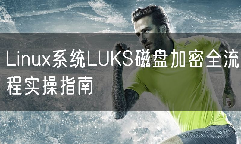 Linux系统LUKS磁盘加密全流程实操指南