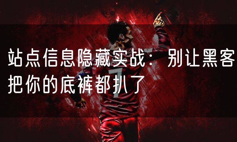 站点信息隐藏实战:别让黑客把你的底裤都扒了
