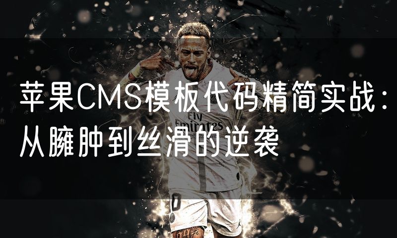 苹果CMS模板代码精简实战:从臃肿到丝滑的逆袭