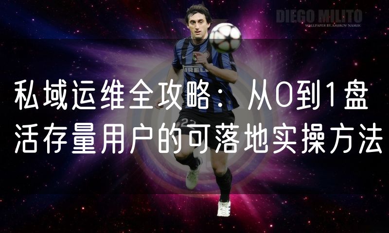 私域运维全攻略:从0到1盘活存量用户的可落地实操方法