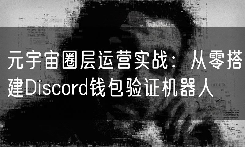 元宇宙圈层运营实战:从零搭建Discord钱包验证机器人