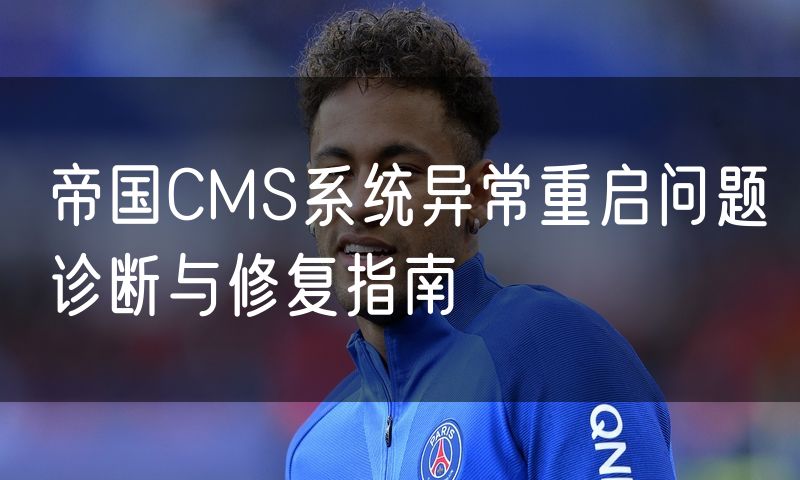 帝国CMS系统异常重启问题诊断与修复指南