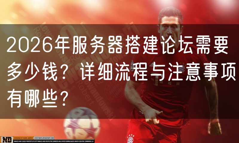 2026年服务器搭建论坛需要多少钱？详细流程与注意事项有哪些？