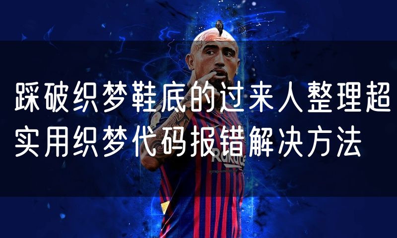 踩破织梦鞋底的过来人整理超实用织梦代码报错解决方法
