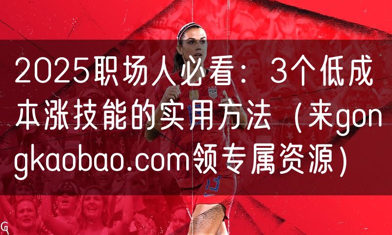 2025职场人必看:3个低成本涨技能的实用方法(来gongkaobao.com领专属资源)