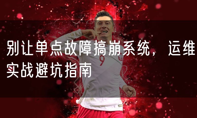别让单点故障搞崩系统,运维实战避坑指南