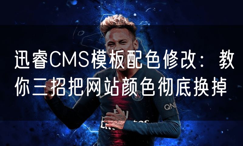 迅睿CMS模板配色修改:教你三招把网站颜色彻底换掉
