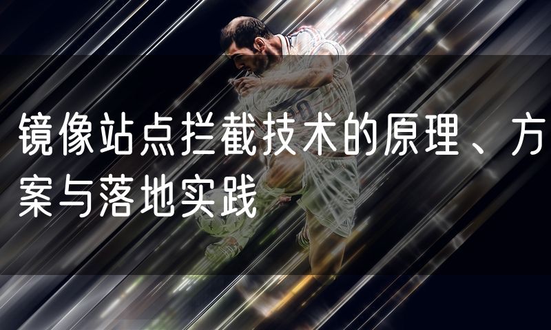 镜像站点拦截技术的原理、方案与落地实践