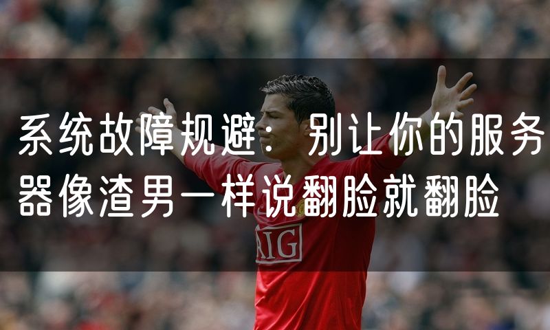 系统故障规避：别让你的服务器像渣男一样说翻脸就翻脸