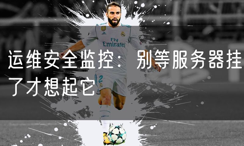 运维安全监控:别等服务器挂了才想起它