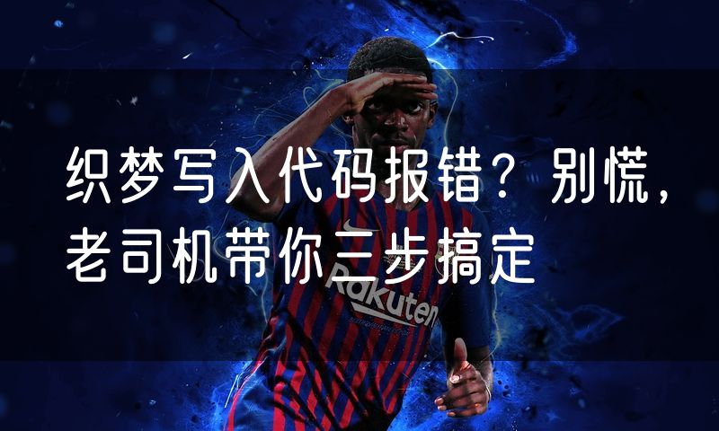 织梦写入代码报错?别慌,老司机带你三步搞定