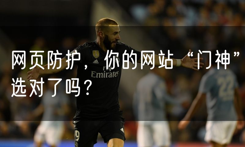 网页防护,你的网站“门神”选对了吗?