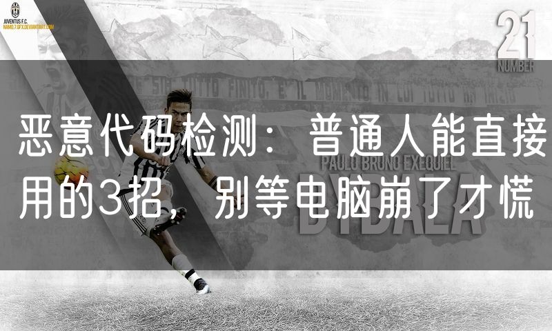 恶意代码检测:普通人能直接用的3招,别等电脑崩了才慌