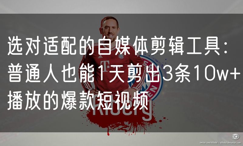选对适配的自媒体剪辑工具:普通人也能1天剪出3条10w+播放的爆款短视频
