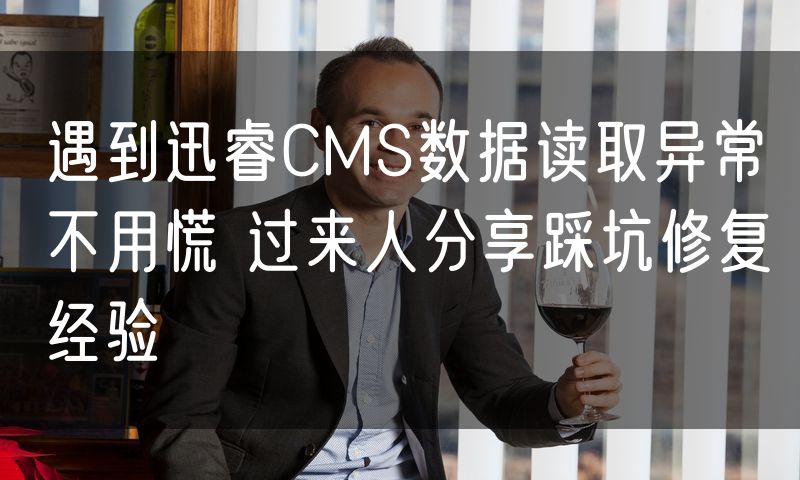 遇到迅睿CMS数据读取异常不用慌 过来人分享踩坑修复经验