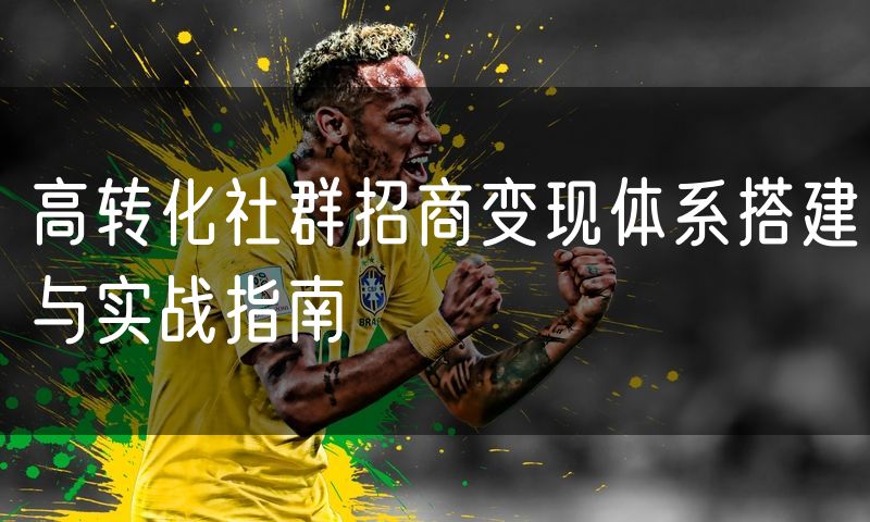 高转化社群招商变现体系搭建与实战指南