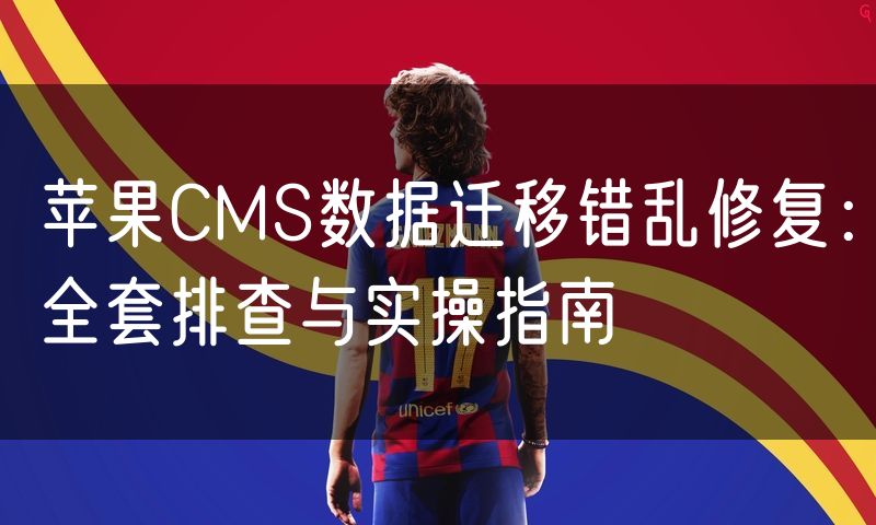苹果CMS数据迁移错乱修复：全套排查与实操指南