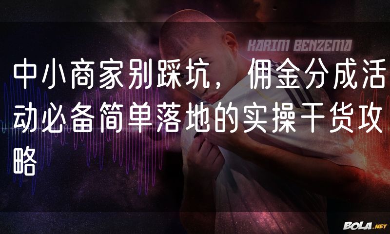 中小商家别踩坑，佣金分成活动必备简单落地的实操干货攻略