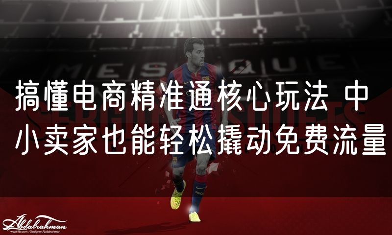 搞懂电商精准通核心玩法 中小卖家也能轻松撬动免费流量