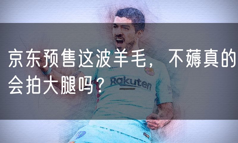 京东预售这波羊毛,不薅真的会拍大腿吗?