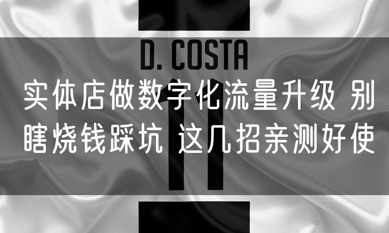 实体店做数字化流量升级 别瞎烧钱踩坑 这几招亲测好使