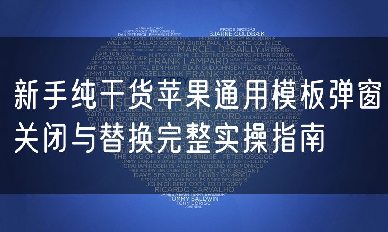 新手纯干货苹果通用模板弹窗关闭与替换完整实操指南