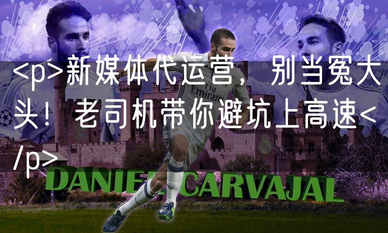 <p>新媒体代运营，别当冤大头！老司机带你避坑上高速</p>