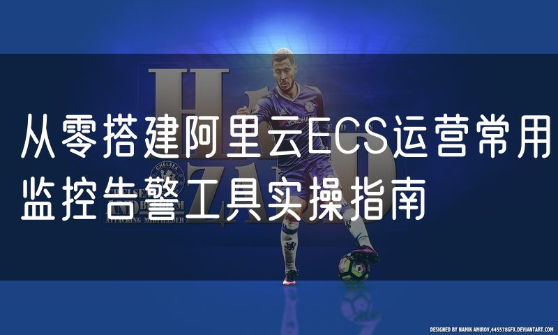 从零搭建阿里云ECS运营常用监控告警工具实操指南