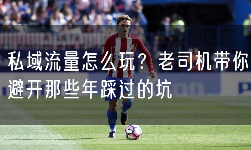 私域流量怎么玩?老司机带你避开那些年踩过的坑